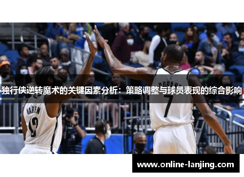 独行侠逆转魔术的关键因素分析：策略调整与球员表现的综合影响