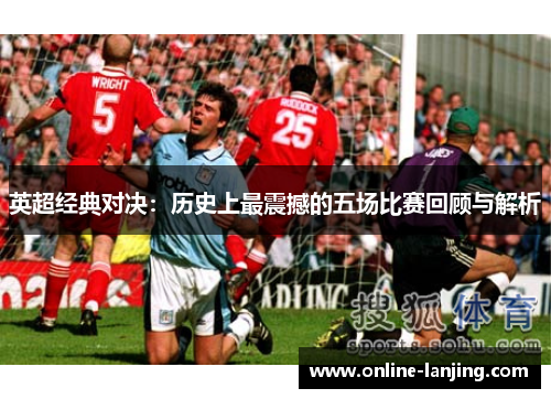 英超经典对决：历史上最震撼的五场比赛回顾与解析