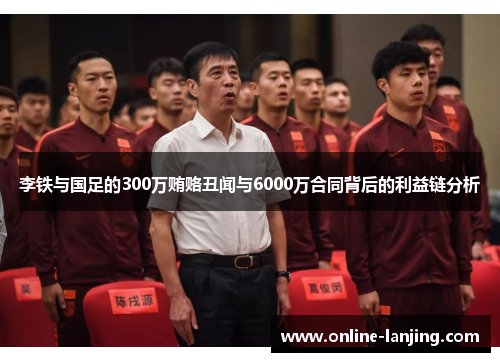 李铁与国足的300万贿赂丑闻与6000万合同背后的利益链分析