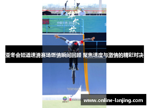 亚冬会短道速滑赛场燃情瞬间回顾 聚焦速度与激情的精彩对决