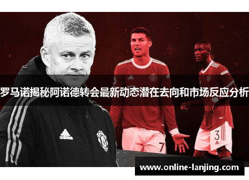 罗马诺揭秘阿诺德转会最新动态潜在去向和市场反应分析