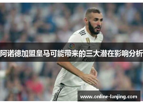 阿诺德加盟皇马可能带来的三大潜在影响分析