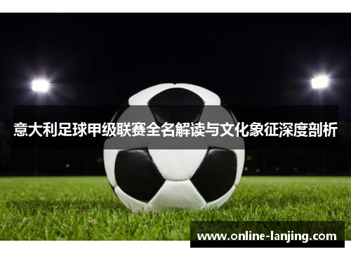 意大利足球甲级联赛全名解读与文化象征深度剖析